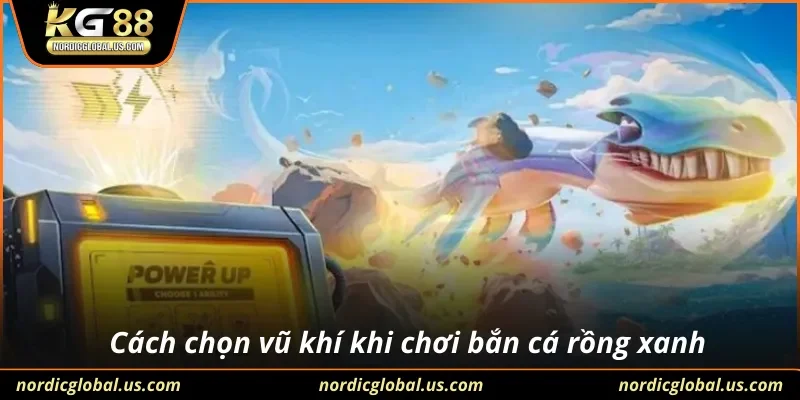 Cách chọn vũ khí khi chơi bắn cá rồng xanh